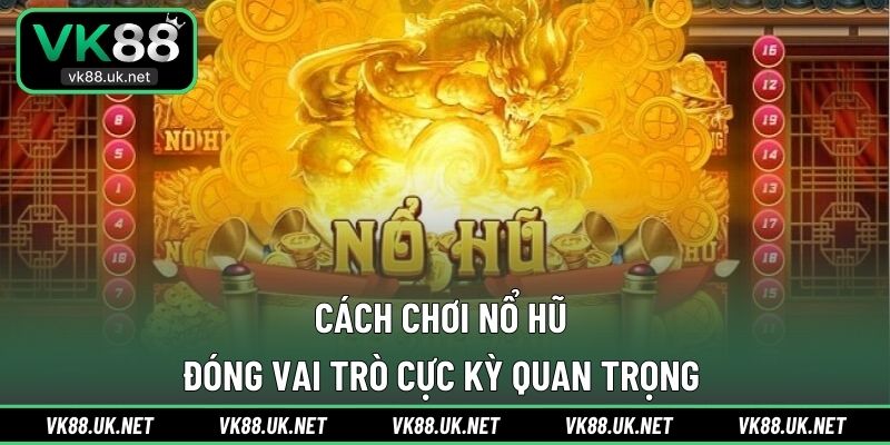 Cách chơi nổ hũ đóng vai trò cực kỳ quan trọng